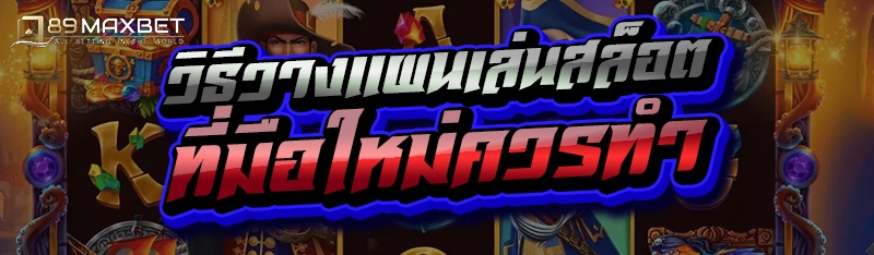 วิธีวางแผนเล่นสล็อต ที่มือใหม่ควรทำ