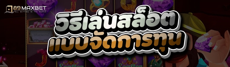 วิธีเล่นสล็อต แบบจัดการทุน